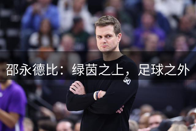 邵永德比：绿茵之上，足球之外