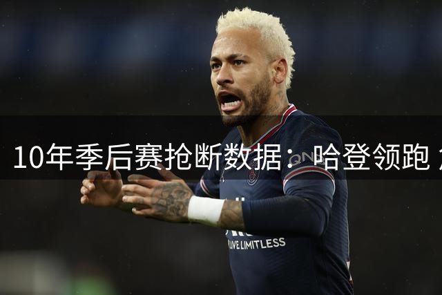 10年季后赛抢断数据：哈登领跑 詹姆斯进前五